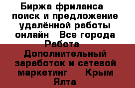 Биржа фриланса – поиск и предложение удалённой работы онлайн - Все города Работа » Дополнительный заработок и сетевой маркетинг   . Крым,Ялта